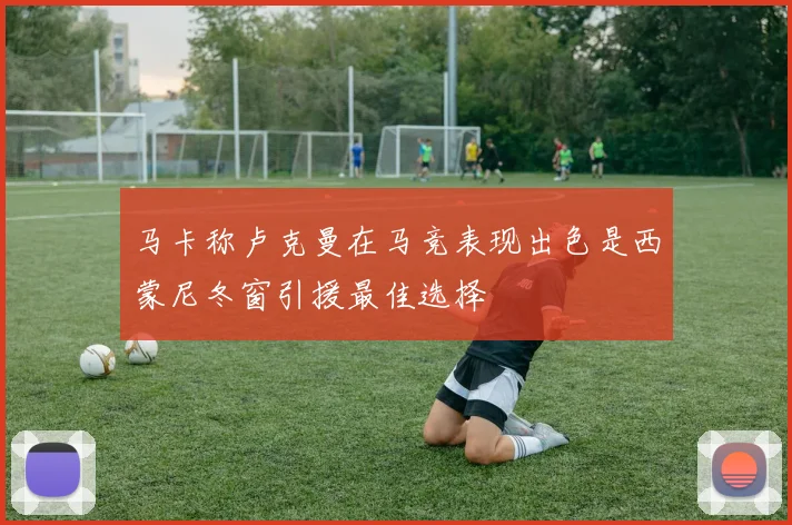 马卡称卢克曼在马竞表现出色是西蒙尼冬窗引援最佳选择