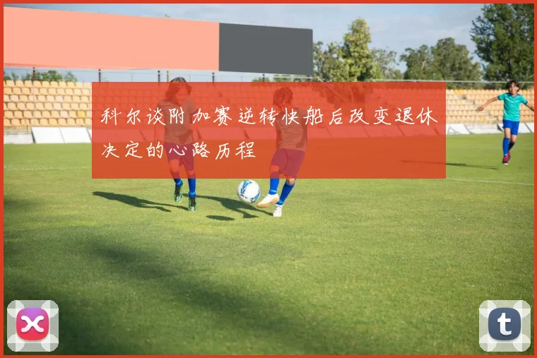 科尔谈附加赛逆转快船后改变退休决定的心路历程