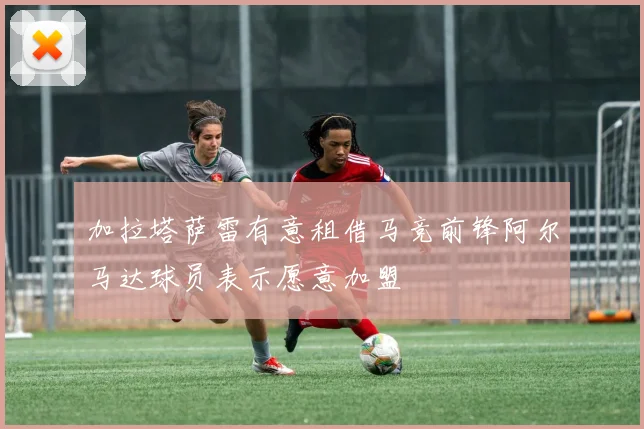 加拉塔萨雷有意租借马竞前锋阿尔马达球员表示愿意加盟
