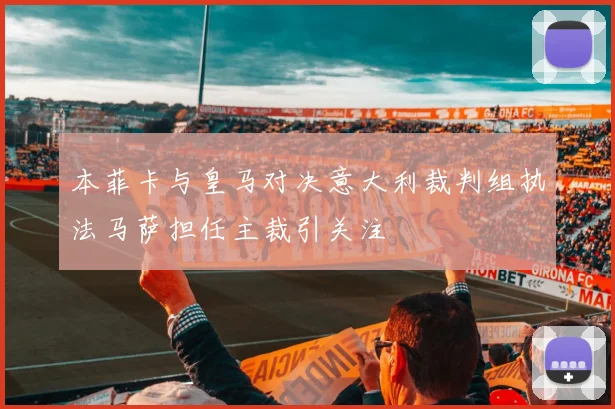 本菲卡与皇马对决意大利裁判组执法马萨担任主裁引关注