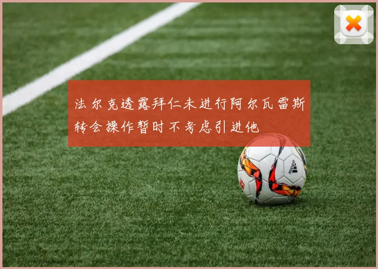法尔克透露拜仁未进行阿尔瓦雷斯转会操作暂时不考虑引进他