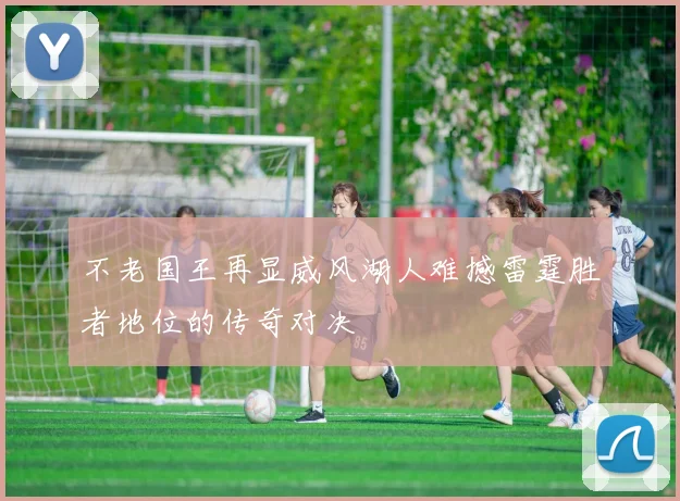 不老国王再显威风湖人难撼雷霆胜者地位的传奇对决