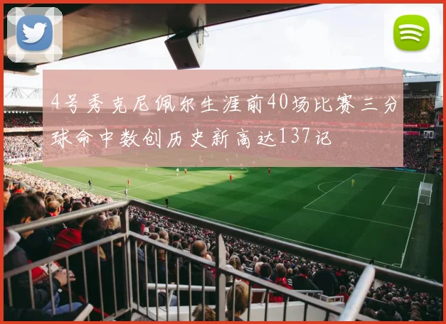 4号秀克尼佩尔生涯前40场比赛三分球命中数创历史新高达137记