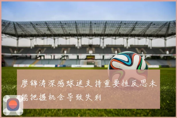廖锦涛深感球迷支持重要性反思未能把握机会导致失利