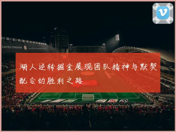 湖人逆转掘金展现团队精神与默契配合的胜利之路