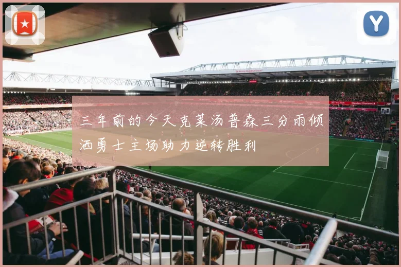 三年前的今天克莱汤普森三分雨倾洒勇士主场助力逆转胜利