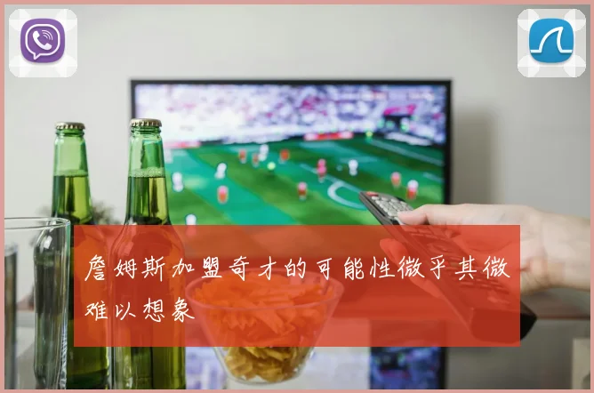 詹姆斯加盟奇才的可能性微乎其微难以想象