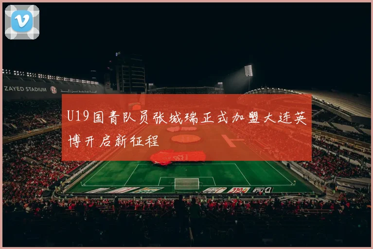 U19国青队员张城瑞正式加盟大连英博开启新征程